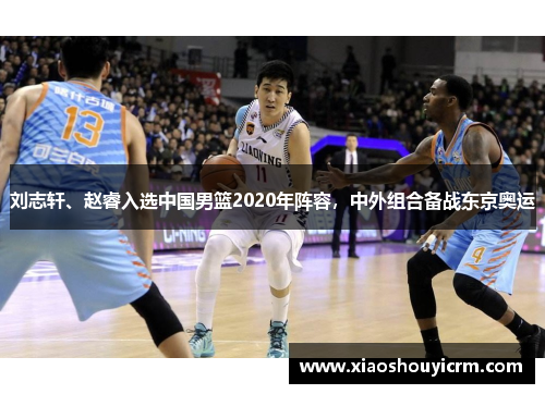刘志轩、赵睿入选中国男篮2020年阵容，中外组合备战东京奥运