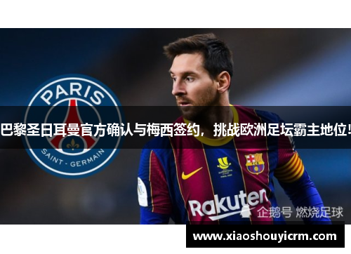 巴黎圣日耳曼官方确认与梅西签约，挑战欧洲足坛霸主地位!